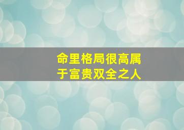 命里格局很高属于富贵双全之人