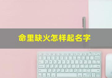 命里缺火怎样起名字