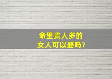 命里贵人多的女人可以娶吗?