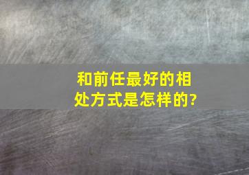 和前任最好的相处方式是怎样的?