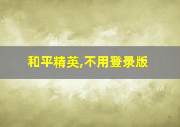 和平精英,不用登录版