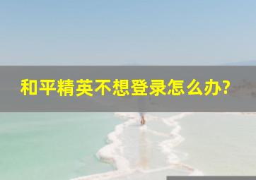 和平精英不想登录怎么办?