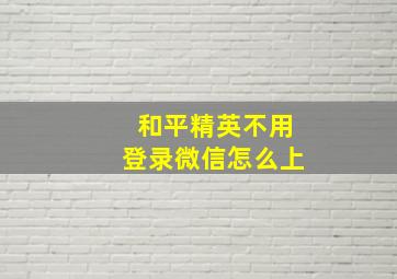 和平精英不用登录微信怎么上