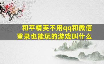 和平精英不用qq和微信登录也能玩的游戏叫什么