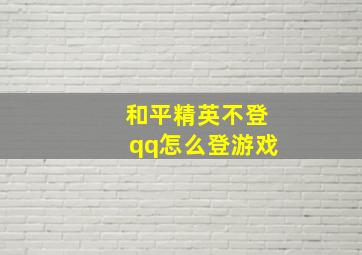 和平精英不登qq怎么登游戏