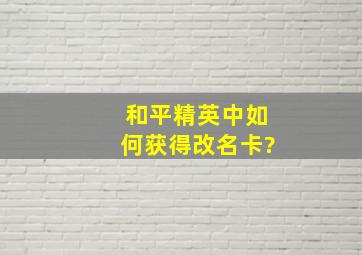 和平精英中如何获得改名卡?