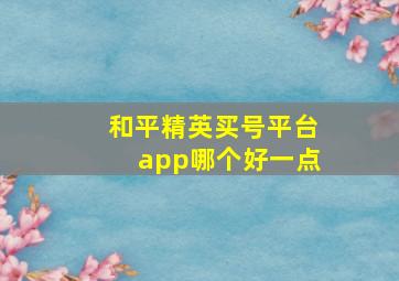 和平精英买号平台app哪个好一点