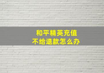 和平精英充值不给退款怎么办