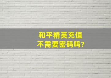 和平精英充值不需要密码吗?