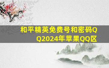 和平精英免费号和密码QQ2024年苹果QQ区