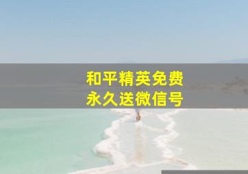 和平精英免费永久送微信号