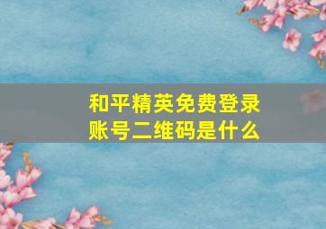 和平精英免费登录账号二维码是什么