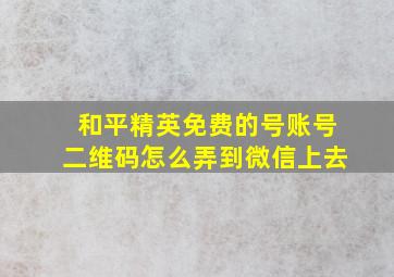 和平精英免费的号账号二维码怎么弄到微信上去