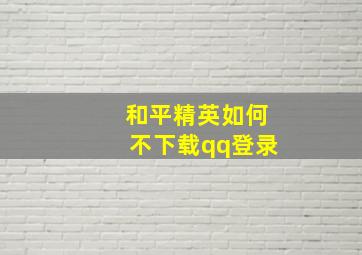 和平精英如何不下载qq登录