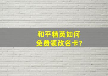 和平精英如何免费领改名卡?