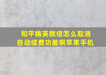 和平精英微信怎么取消自动续费功能啊苹果手机