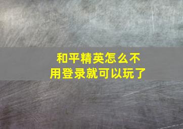 和平精英怎么不用登录就可以玩了