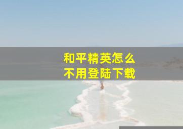 和平精英怎么不用登陆下载