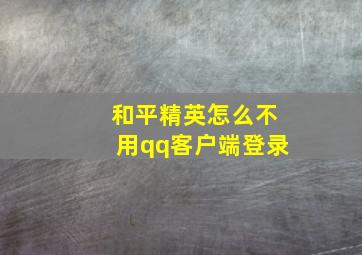 和平精英怎么不用qq客户端登录