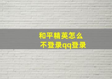 和平精英怎么不登录qq登录