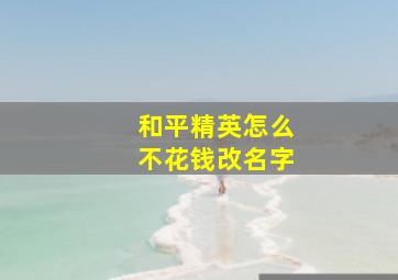 和平精英怎么不花钱改名字