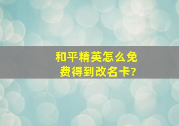 和平精英怎么免费得到改名卡?