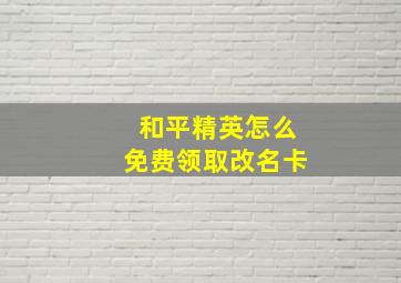 和平精英怎么免费领取改名卡