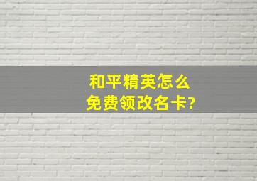 和平精英怎么免费领改名卡?