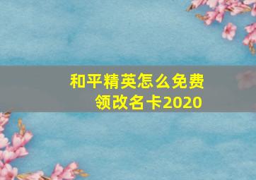 和平精英怎么免费领改名卡2020