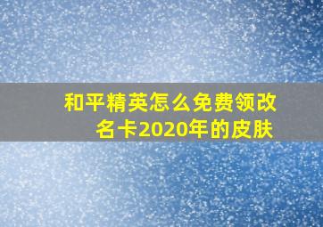 和平精英怎么免费领改名卡2020年的皮肤