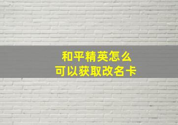 和平精英怎么可以获取改名卡