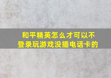 和平精英怎么才可以不登录玩游戏没插电话卡的