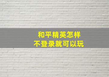 和平精英怎样不登录就可以玩