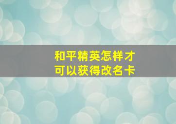 和平精英怎样才可以获得改名卡