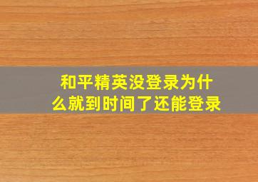 和平精英没登录为什么就到时间了还能登录