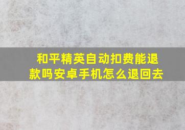 和平精英自动扣费能退款吗安卓手机怎么退回去