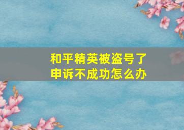 和平精英被盗号了申诉不成功怎么办