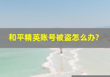 和平精英账号被盗怎么办?