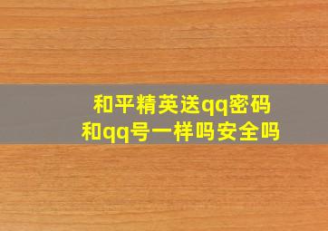 和平精英送qq密码和qq号一样吗安全吗