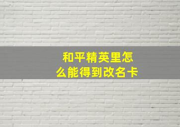 和平精英里怎么能得到改名卡