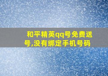 和平精英qq号免费送号,没有绑定手机号码