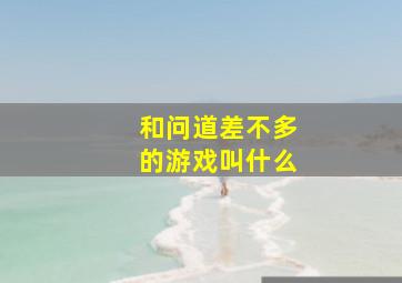 和问道差不多的游戏叫什么