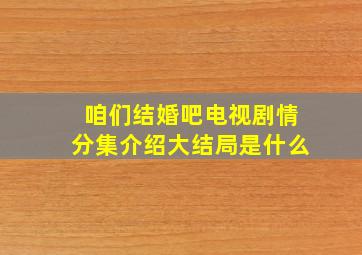 咱们结婚吧电视剧情分集介绍大结局是什么