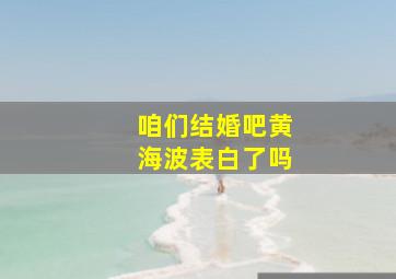 咱们结婚吧黄海波表白了吗