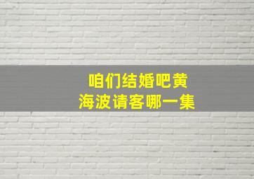 咱们结婚吧黄海波请客哪一集