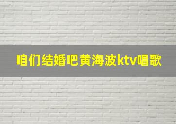 咱们结婚吧黄海波ktv唱歌