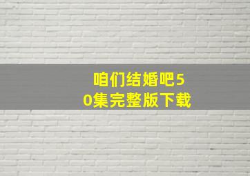 咱们结婚吧50集完整版下载