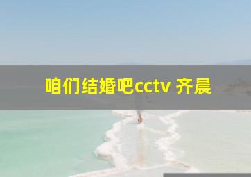 咱们结婚吧cctv 齐晨