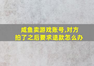 咸鱼卖游戏账号,对方拍了之后要求退款怎么办