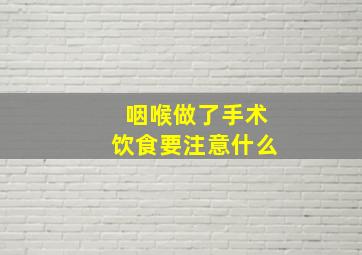 咽喉做了手术饮食要注意什么